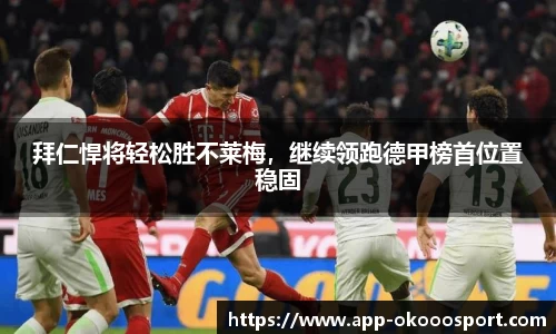 拜仁悍将轻松胜不莱梅，继续领跑德甲榜首位置稳固