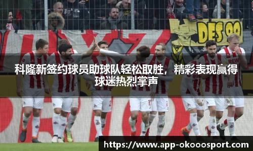 科隆新签约球员助球队轻松取胜，精彩表现赢得球迷热烈掌声