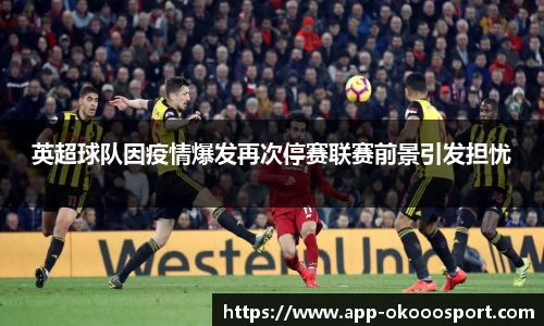 英超球队因疫情爆发再次停赛联赛前景引发担忧