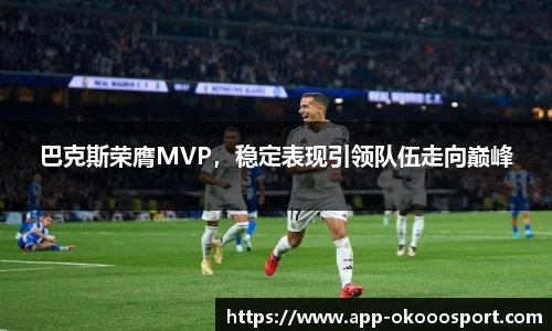 巴克斯荣膺MVP，稳定表现引领队伍走向巅峰