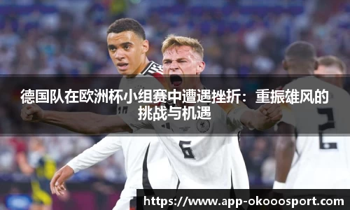 德国队在欧洲杯小组赛中遭遇挫折：重振雄风的挑战与机遇