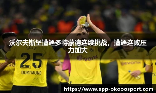 沃尔夫斯堡遭遇多特蒙德连续挑战，遭遇连败压力加大