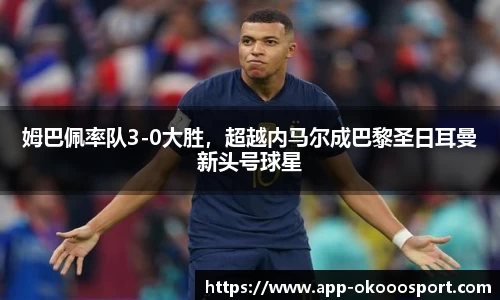 姆巴佩率队3-0大胜，超越内马尔成巴黎圣日耳曼新头号球星