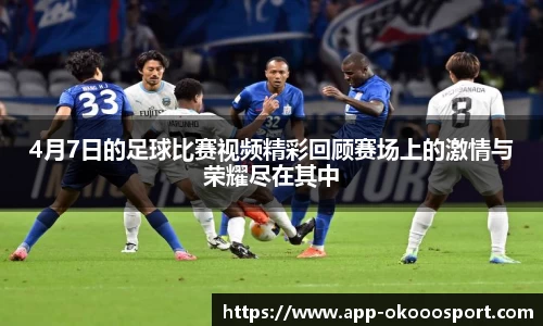 4月7日的足球比赛视频精彩回顾赛场上的激情与荣耀尽在其中