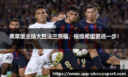 弗莱堡主场大胜法兰克福，保级希望更进一步！