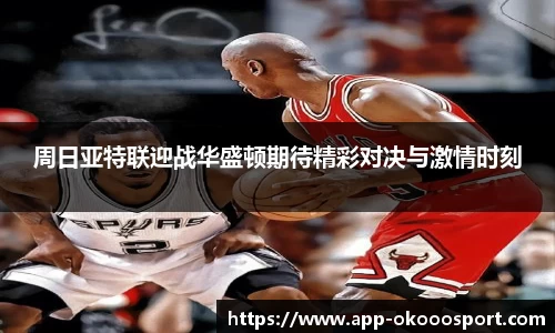 周日亚特联迎战华盛顿期待精彩对决与激情时刻