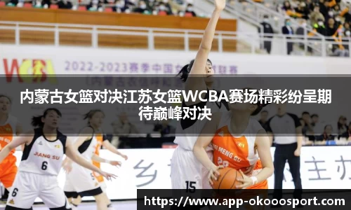 内蒙古女篮对决江苏女篮WCBA赛场精彩纷呈期待巅峰对决