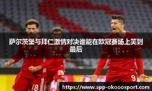 萨尔茨堡与拜仁激情对决谁能在欧冠赛场上笑到最后