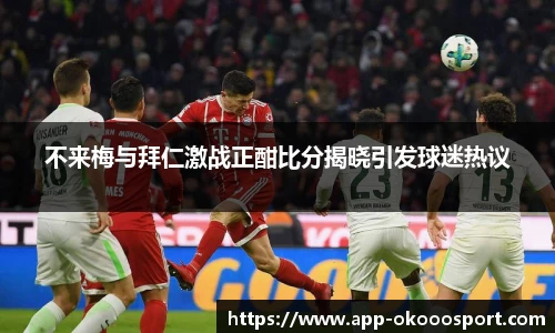 不来梅与拜仁激战正酣比分揭晓引发球迷热议