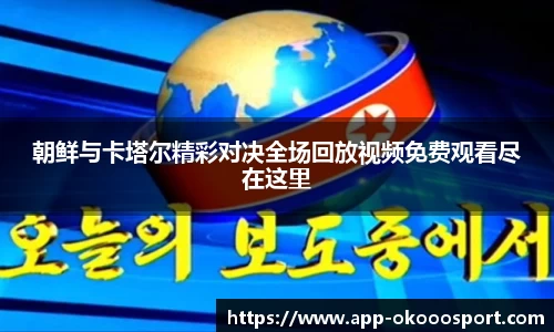 朝鲜与卡塔尔精彩对决全场回放视频免费观看尽在这里