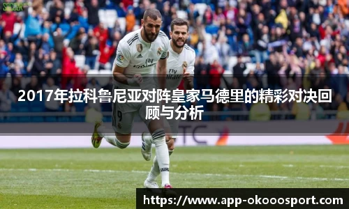 2017年拉科鲁尼亚对阵皇家马德里的精彩对决回顾与分析
