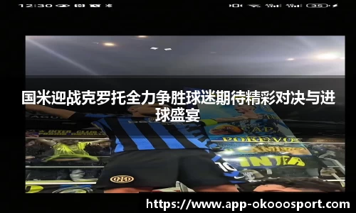 国米迎战克罗托全力争胜球迷期待精彩对决与进球盛宴
