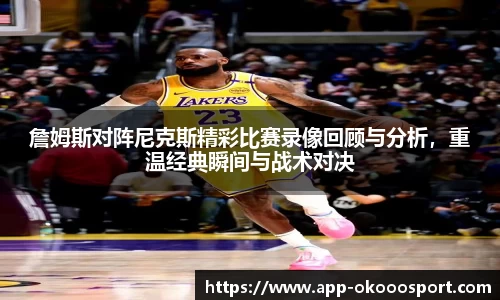 詹姆斯对阵尼克斯精彩比赛录像回顾与分析，重温经典瞬间与战术对决