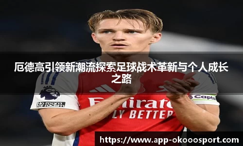 厄德高引领新潮流探索足球战术革新与个人成长之路